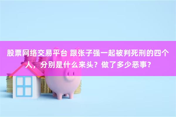 股票网络交易平台 跟张子强一起被判死刑的四个人，分别是什么来头？做了多少恶事？