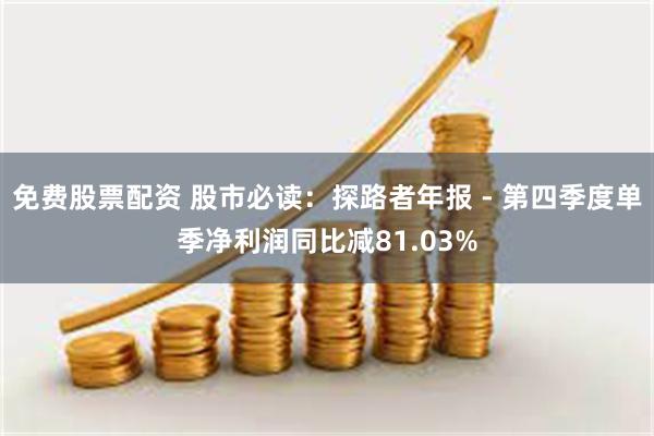 免费股票配资 股市必读：探路者年报 - 第四季度单季净利润同比减81.03%