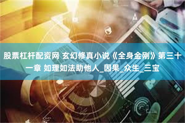 股票杠杆配资网 玄幻修真小说《全身金刚》第三十一章 如理如法助他人_因果_众生_三宝