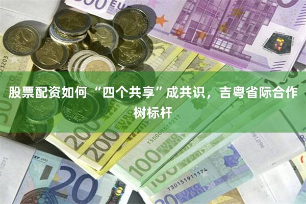 股票配资如何 “四个共享”成共识，吉粤省际合作树标杆