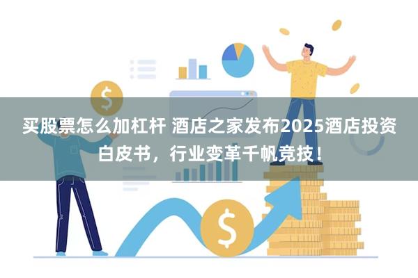 买股票怎么加杠杆 酒店之家发布2025酒店投资白皮书，行业变革千帆竞技！