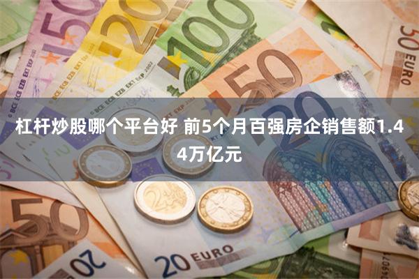 杠杆炒股哪个平台好 前5个月百强房企销售额1.44万亿元