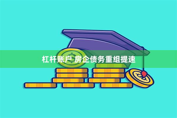 杠杆账户 房企债务重组提速