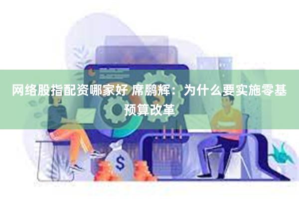 网络股指配资哪家好 席鹏辉：为什么要实施零基预算改革