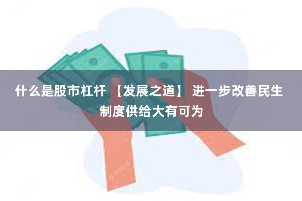什么是股市杠杆 【发展之道】 进一步改善民生 制度供给大有可为