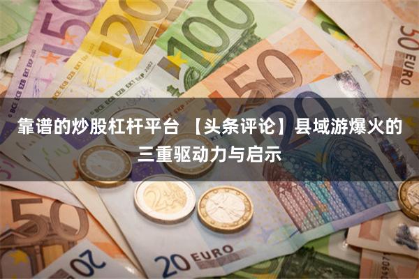 靠谱的炒股杠杆平台 【头条评论】县域游爆火的三重驱动力与启示