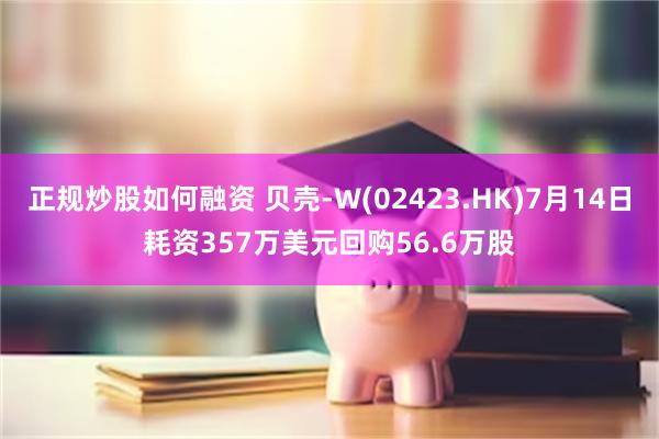正规炒股如何融资 贝壳-W(02423.HK)7月14日耗资357万美元回购56.6万股