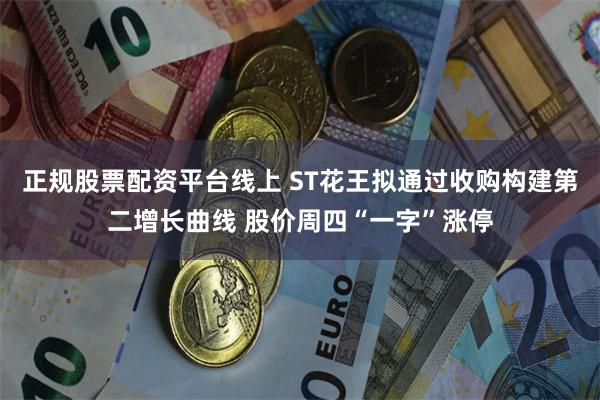 正规股票配资平台线上 ST花王拟通过收购构建第二增长曲线 股价周四“一字”涨停