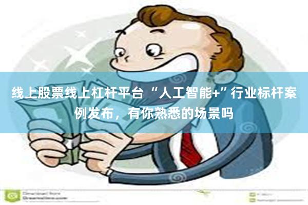 线上股票线上杠杆平台 “人工智能+”行业标杆案例发布，有你熟悉的场景吗