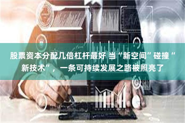 股票资本分配几倍杠杆最好 当“新空间”碰撞“新技术”，一条可持续发展之路被照亮了