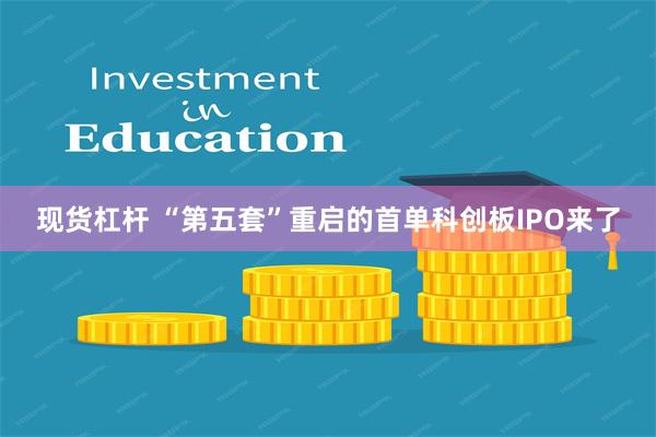 现货杠杆 “第五套”重启的首单科创板IPO来了