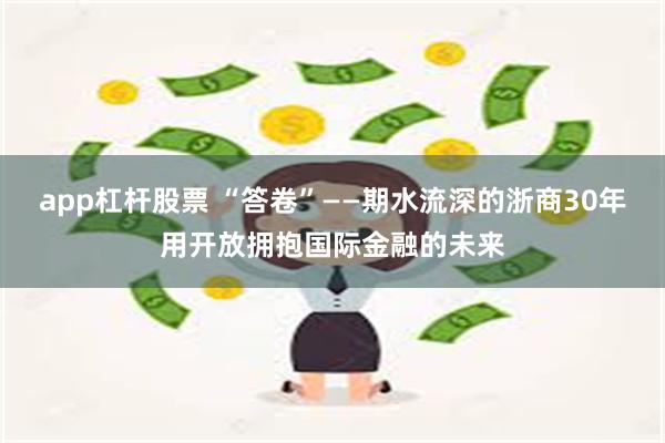 app杠杆股票 “答卷”——期水流深的浙商30年用开放拥抱国际金融的未来
