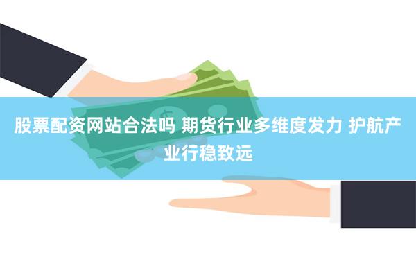 股票配资网站合法吗 期货行业多维度发力 护航产业行稳致远