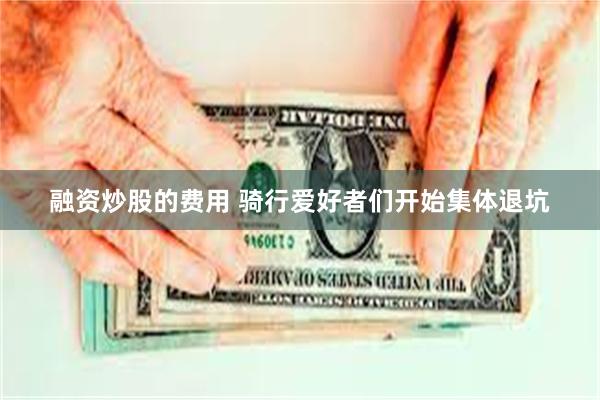 融资炒股的费用 骑行爱好者们开始集体退坑