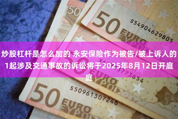 炒股杠杆是怎么加的 永安保险作为被告/被上诉人的1起涉及交通事故的诉讼将于2025年8月12日开庭