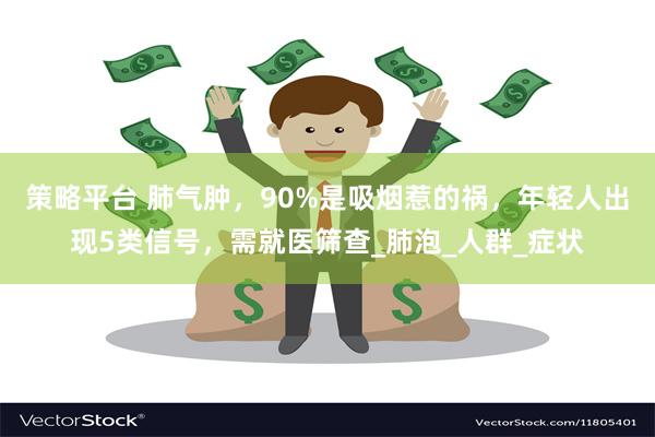 策略平台 肺气肿，90%是吸烟惹的祸，年轻人出现5类信号，需就医筛查_肺泡_人群_症状
