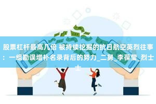 股票杠杆最高几倍 被持续挖掘的抗日航空英烈往事：一组勘误增补名录背后的努力_二舅_李葆莹_烈士