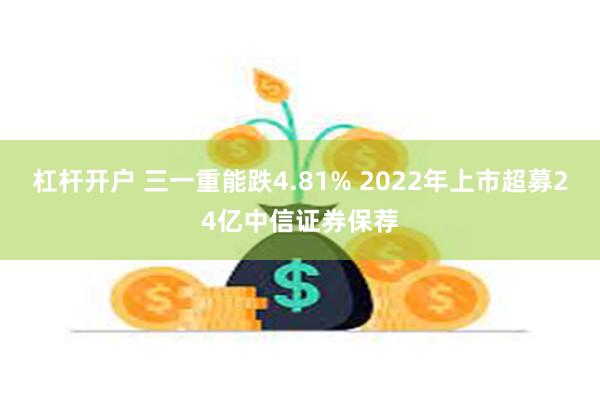 杠杆开户 三一重能跌4.81% 2022年上市超募24亿中信证券保荐